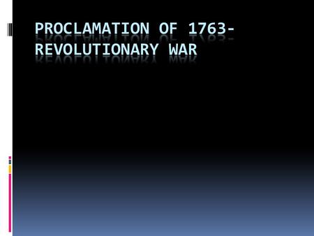 *** Timeline 1763-1776 ***  1763 – Treaty of Paris – ended French and Indian War & extended boundaries  1763 – Proclamation of 1763 – No settlement.