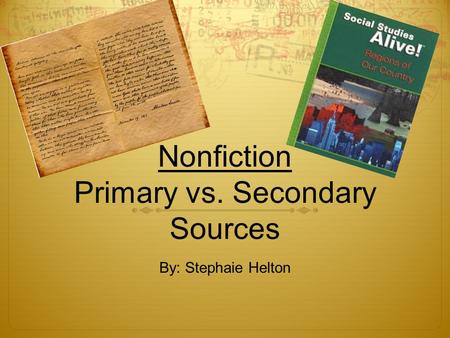 Nonfiction Primary vs. Secondary Sources By: Stephaie Helton