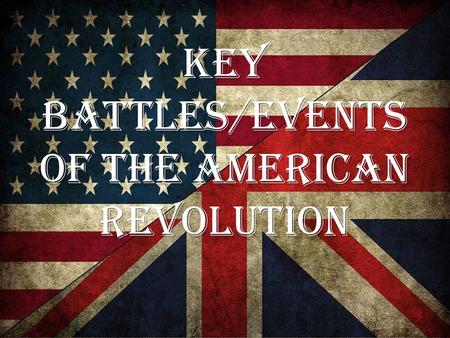 Key Battles/Events of the American Revolution. Advantages British: 1.Best army and navy in the world 2.Well trained troops 3.Well supplied 4.More military.