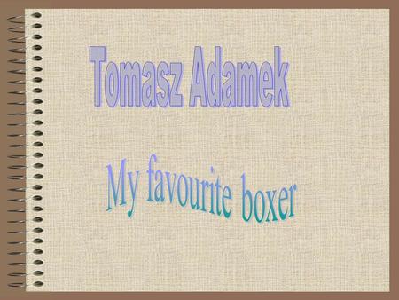 Tomasz Adamek was born in 1976. He was born in town Żywiec. He is a popular boxer in Poland and in the world.