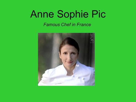Anne Sophie Pic Famous Chef in France. Her awards In 2011, she received the Veuve Cliquot (World’s Best Female Chef award), and given by the World's 50.