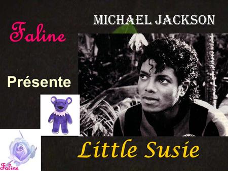 Présente Michael Jackson Little Susie Faline Somebody killed little Susie The girl with the tune Who sings in the daytime at noon She was there screaming.