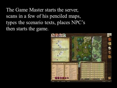 The Game Master starts the server, scans in a few of his penciled maps, types the scenario texts, places NPC’s then starts the game.