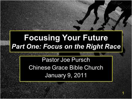 1 Focusing Your Future Part One: Focus on the Right Race Pastor Joe Pursch Chinese Grace Bible Church January 9, 2011.