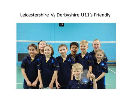 Leicestershire Vs Derbyshire U11’s Friendly With a team consisting of: Ayush Lewis Luke Owen Emily Emma Tilly Eve Sophie On a freezing cold Sunday morning.
