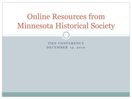 TIES CONFERENCE DECEMBER 12, 2010 Online Resources from Minnesota Historical Society.