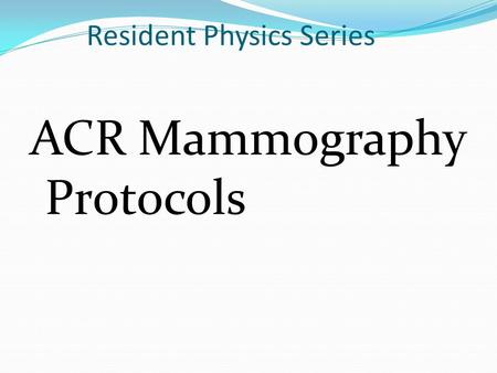 Resident Physics Series ACR Mammography Protocols.