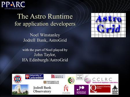 The Astro Runtime for application developers Noel Winstanley Jodrell Bank, AstroGrid with the part of Noel played by John Taylor, IfA Edinburgh/AstroGrid.
