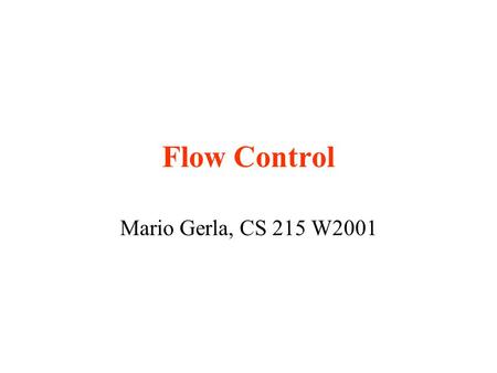 Flow Control Mario Gerla, CS 215 W2001. Flow Control - the concept Flow Control: “ set of techniques which allow to match the source offered rate to the.