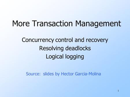 1 More Transaction Management Concurrency control and recovery Resolving deadlocks Logical logging Source: slides by Hector Garcia-Molina.