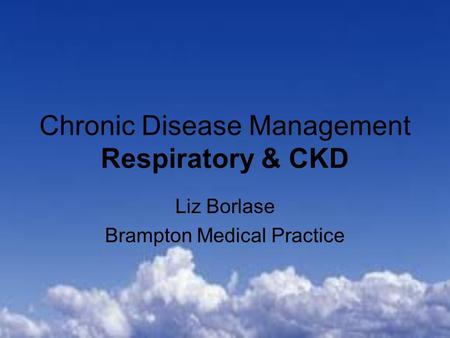 Chronic Disease Management Respiratory & CKD Liz Borlase Brampton Medical Practice.