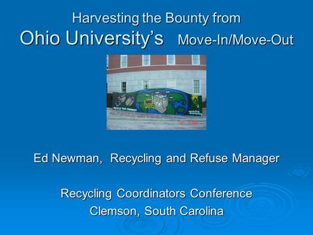 Harvesting the Bounty from Ohio University’s Move-In/Move-Out Ed Newman, Recycling and Refuse Manager Recycling Coordinators Conference Clemson, South.