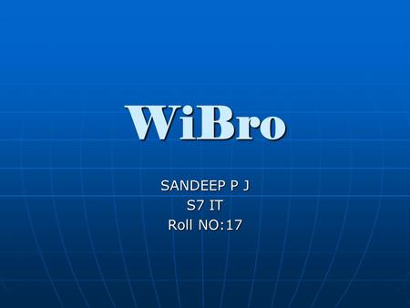 WiBro SANDEEP P J S7 IT Roll NO:17. Contents Introduction Introduction History History Why WiBro? Why WiBro? Technical Overview Technical Overview Applications.