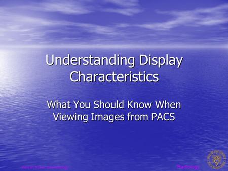 Radiology www.sh.lsuhsc.edu/radiology Understanding Display Characteristics What You Should Know When Viewing Images from PACS.