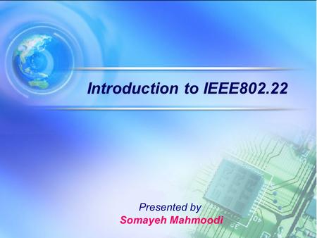 Introduction to IEEE802.22 Presented by Somayeh Mahmoodi.
