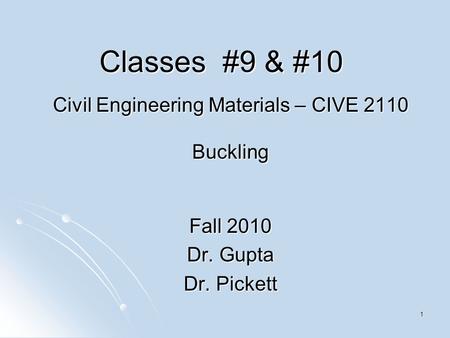 1 Classes #9 & #10 Civil Engineering Materials – CIVE 2110 Buckling Fall 2010 Dr. Gupta Dr. Pickett.