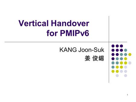 1 Vertical Handover for PMIPv6 KANG Joon-Suk 姜 俊錫.