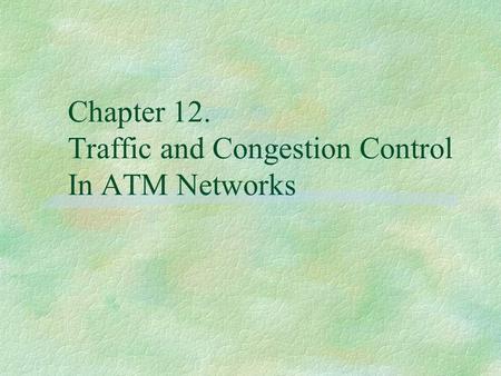 Chapter 12. Traffic and Congestion Control In ATM Networks.