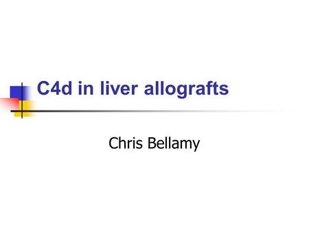 C4d in liver allografts Chris Bellamy. Background Andres, 1972 humoral factors …”less important” Hyperacute rejection (ABOI) Demetris 1988, Gordon 1986,