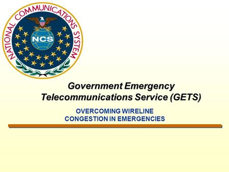 Government Emergency Telecommunications Service (GETS) OVERCOMING WIRELINE CONGESTION IN EMERGENCIES.