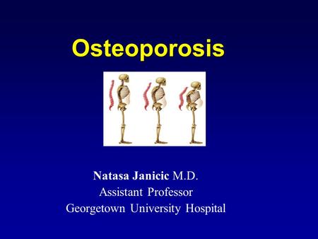 Osteoporosis Natasa Janicic M.D. Assistant Professor Georgetown University Hospital.