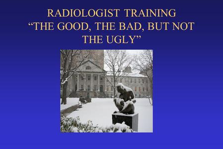 RADIOLOGIST TRAINING “THE GOOD, THE BAD, BUT NOT THE UGLY”
