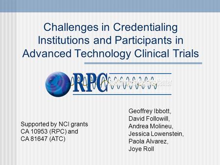 Challenges in Credentialing Institutions and Participants in Advanced Technology Clinical Trials Geoffrey Ibbott, David Followill, Andrea Molineu, Jessica.