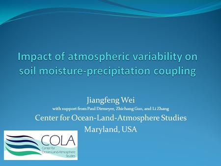 Jiangfeng Wei with support from Paul Dirmeyer, Zhichang Guo, and Li Zhang Center for Ocean-Land-Atmosphere Studies Maryland, USA.