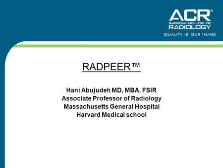 RADPEER™ Hani Abujudeh MD, MBA, FSIR Associate Professor of Radiology