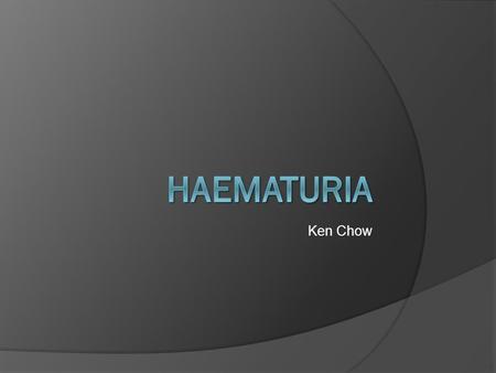 Ken Chow. What is haematuria?  Macroscopic Visible haematuria Pink or red  Microscopic Gold standard – Microscopy ○ Presence of >3 RBCs per high-powered.