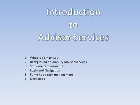1.What is a Smart Lab 2.Background on Aircuity Advisor Services 3.Software requirements 4.Login and Navigation 5.Fume hood sash management 6.Next steps.