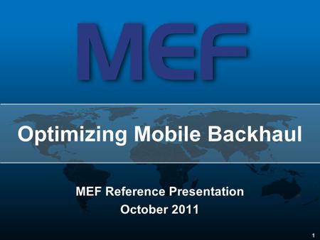 1 MEF Reference Presentation October 2011 Optimizing Mobile Backhaul.