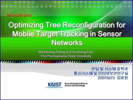 산업 및 시스템 공학과 통신시스템 및 인터넷보안연구실 20075273 김효원 Optimizing Tree Reconfiguration for Mobile Target Tracking in Sensor Networks Wensheng Zhang and Guohong Cao.