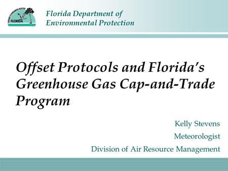 Florida Department of Environmental Protection Offset Protocols and Florida’s Greenhouse Gas Cap-and-Trade Program Kelly Stevens Meteorologist Division.