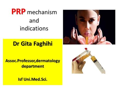 PRP PRP mechanism and indications Dr Gita Faghihi Assoc.Professor,dermatology department Isf Uni.Med.Sci.