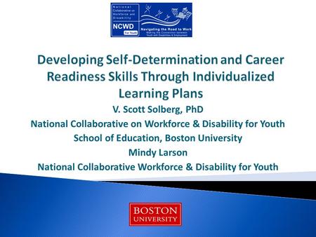 V. Scott Solberg, PhD National Collaborative on Workforce & Disability for Youth School of Education, Boston University Mindy Larson National Collaborative.