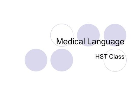 Medical Language HST Class. Medical Language – Rationale: Medical language is used by all members of the health care team. It is essential to develop.
