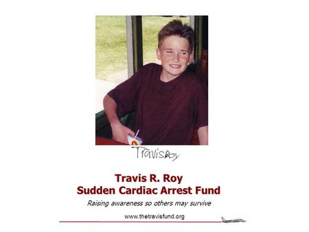 Www.thetravisfund.org Travis R. Roy Sudden Cardiac Arrest Fund Raising awareness so others may survive.