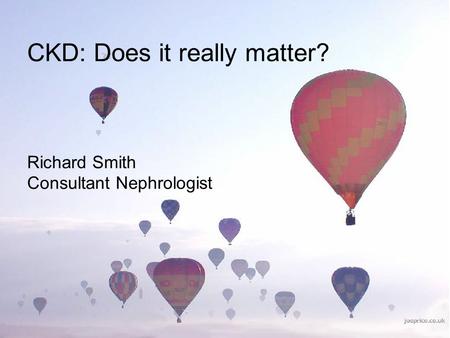 CKD: Does it really matter? Richard Smith Consultant Nephrologist.