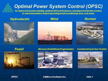 OPSC CIMExcel Software Inc. Slide 1 Optimal Power System Control (OPSC) Hydroelectric Fossil Biomass/Solid Waste/Cogeneration Nuclear Wind Combined Cycle.