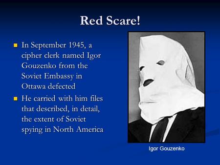 Red Scare! In September 1945, a cipher clerk named Igor Gouzenko from the Soviet Embassy in Ottawa defected In September 1945, a cipher clerk named Igor.