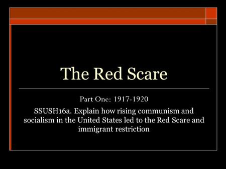 The Red Scare Part One: 1917-1920 SSUSH16a. Explain how rising communism and socialism in the United States led to the Red Scare and immigrant restriction.