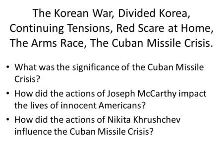 The Korean War, Divided Korea, Continuing Tensions, Red Scare at Home, The Arms Race, The Cuban Missile Crisis. What was the significance of the Cuban.
