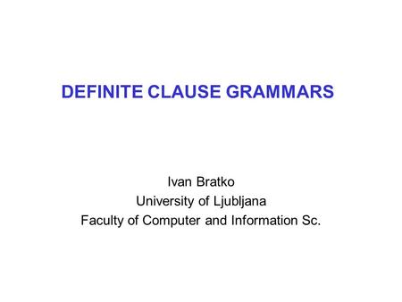 DEFINITE CLAUSE GRAMMARS Ivan Bratko University of Ljubljana Faculty of Computer and Information Sc.