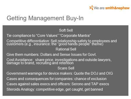 *smith&nephew Getting Management Buy-In Soft Sell Tie compliance to “Core Values” “Corporate Mantra” Competitive differentiation: Sell relationship safety.