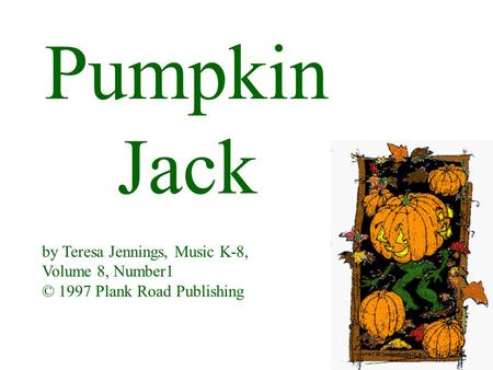Pumpkin Jack by Teresa Jennings, Music K-8, Volume 8, Number1 © 1997 Plank Road Publishing.