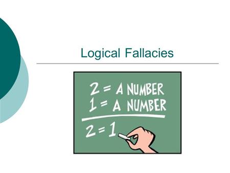 Logical Fallacies. What is a Fallacy?  According to Webster’s Dictionary, a fallacy is an error in reasoning or a flawed argument.  It’s an argument.