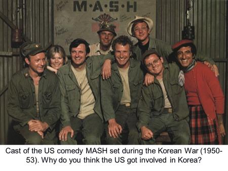 Cast of the US comedy MASH set during the Korean War ( )