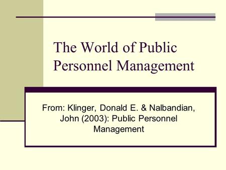 The World of Public Personnel Management From: Klinger, Donald E. & Nalbandian, John (2003): Public Personnel Management.