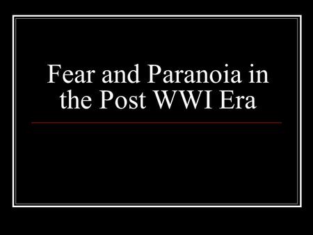Fear and Paranoia in the Post WWI Era. The legacy of WWI.